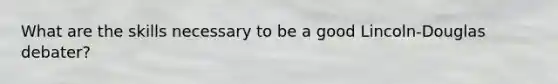 What are the skills necessary to be a good Lincoln-Douglas debater?
