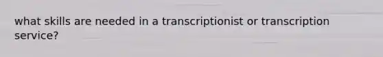 what skills are needed in a transcriptionist or transcription service?