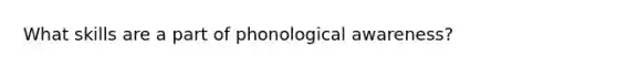 What skills are a part of phonological awareness?