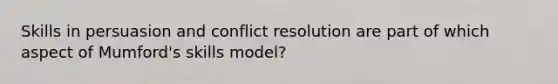 Skills in persuasion and conflict resolution are part of which aspect of Mumford's skills model?