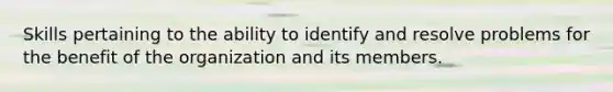 Skills pertaining to the ability to identify and resolve problems for the benefit of the organization and its members.