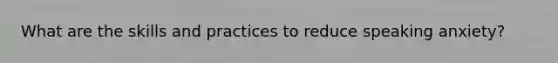 What are the skills and practices to reduce speaking anxiety?