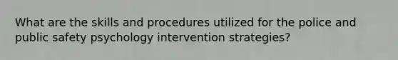 What are the skills and procedures utilized for the police and public safety psychology intervention strategies?