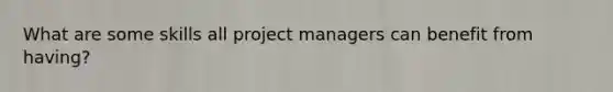 What are some skills all project managers can benefit from having?