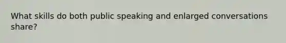 What skills do both public speaking and enlarged conversations share?