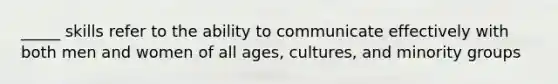 _____ skills refer to the ability to communicate effectively with both men and women of all ages, cultures, and minority groups