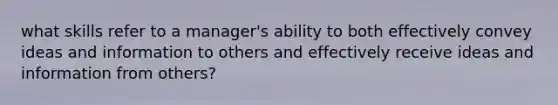 what skills refer to a manager's ability to both effectively convey ideas and information to others and effectively receive ideas and information from others?