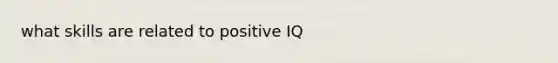 what skills are related to positive IQ