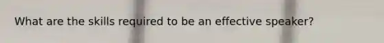 What are the skills required to be an effective speaker?