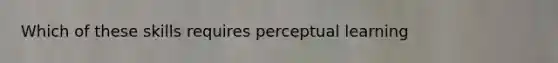 Which of these skills requires perceptual learning