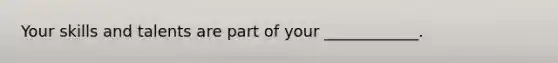Your skills and talents are part of your ____________.