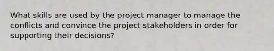 What skills are used by the project manager to manage the conflicts and convince the project stakeholders in order for supporting their decisions?