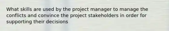 What skills are used by the project manager to manage the conflicts and convince the project stakeholders in order for supporting their decisions