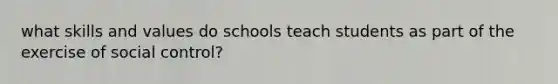 what skills and values do schools teach students as part of the exercise of social control?