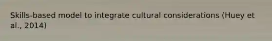 Skills-based model to integrate cultural considerations (Huey et al., 2014)