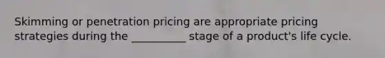 Skimming or penetration pricing are appropriate pricing strategies during the __________ stage of a product's life cycle.