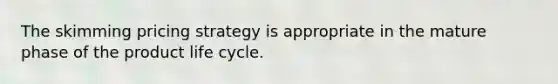 The skimming pricing strategy is appropriate in the mature phase of the product life cycle.