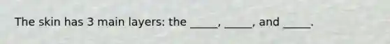 The skin has 3 main layers: the _____, _____, and _____.