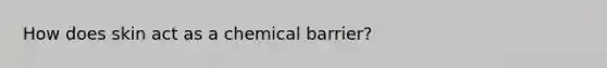 How does skin act as a chemical barrier?