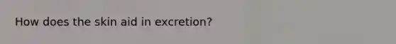 How does the skin aid in excretion?