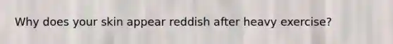 Why does your skin appear reddish after heavy exercise?
