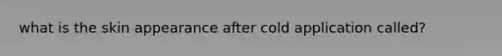 what is the skin appearance after cold application called?