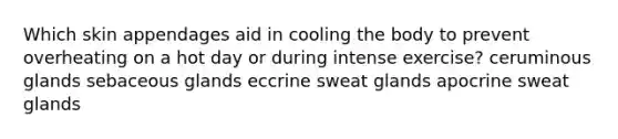 Which skin appendages aid in cooling the body to prevent overheating on a hot day or during intense exercise? ceruminous glands sebaceous glands eccrine sweat glands apocrine sweat glands