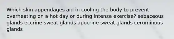 Which skin appendages aid in cooling the body to prevent overheating on a hot day or during intense exercise? sebaceous glands eccrine sweat glands apocrine sweat glands ceruminous glands