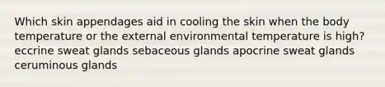 Which skin appendages aid in cooling the skin when the body temperature or the external environmental temperature is high? eccrine sweat glands sebaceous glands apocrine sweat glands ceruminous glands