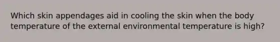 Which skin appendages aid in cooling the skin when the body temperature of the external environmental temperature is high?