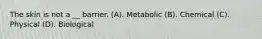 The skin is not a __ barrier. (A). Metabolic (B). Chemical (C). Physical (D). Biological