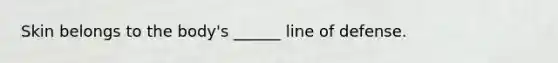 Skin belongs to the body's ______ line of defense.