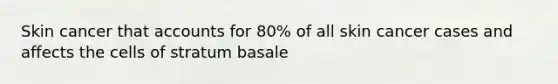 Skin cancer that accounts for 80% of all skin cancer cases and affects the cells of stratum basale