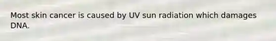 Most skin cancer is caused by UV sun radiation which damages DNA.