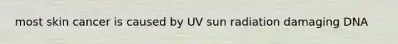 most skin cancer is caused by UV sun radiation damaging DNA