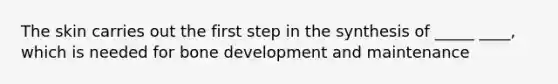 The skin carries out the first step in the synthesis of _____ ____, which is needed for bone development and maintenance