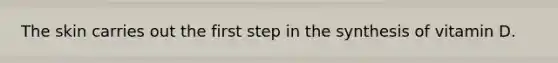 The skin carries out the first step in the synthesis of vitamin D.