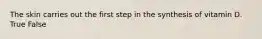 The skin carries out the first step in the synthesis of vitamin D. True False