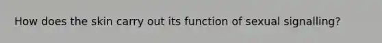 How does the skin carry out its function of sexual signalling?
