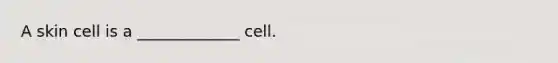 A skin cell is a _____________ cell.