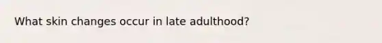 What skin changes occur in late adulthood?