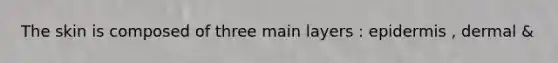 The skin is composed of three main layers : epidermis , dermal &