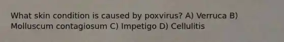 What skin condition is caused by poxvirus? A) Verruca B) Molluscum contagiosum C) Impetigo D) Cellulitis