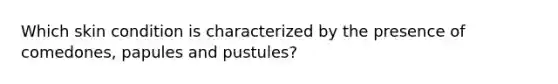 Which skin condition is characterized by the presence of comedones, papules and pustules?