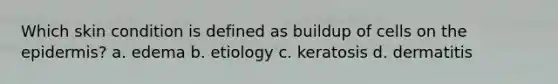 Which skin condition is defined as buildup of cells on the epidermis? a. edema b. etiology c. keratosis d. dermatitis