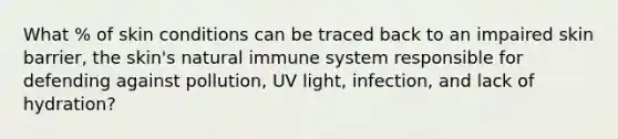 What % of skin conditions can be traced back to an impaired skin barrier, the skin's natural immune system responsible for defending against pollution, UV light, infection, and lack of hydration?