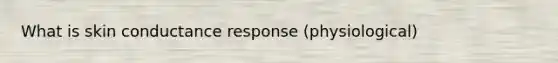 What is skin conductance response (physiological)