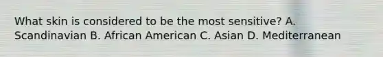 What skin is considered to be the most sensitive? A. Scandinavian B. African American C. Asian D. Mediterranean