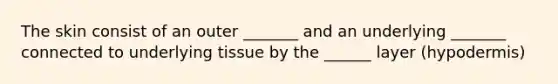 The skin consist of an outer _______ and an underlying _______ connected to underlying tissue by the ______ layer (hypodermis)