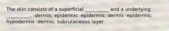 The skin consists of a superficial __________ and a underlying __________. -dermis; epidermis -epidermis; dermis -epidermis; hypodermis -dermis; subcutaneous layer